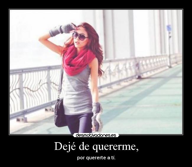 Dejé de quererme, - por quererte a tí.