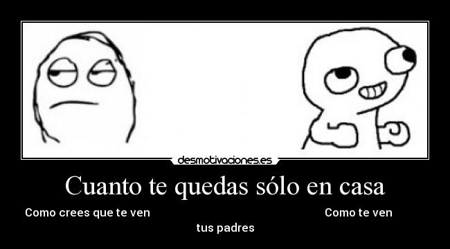 Cuanto te quedas sólo en casa - Como crees que te ven Como te ven
tus padres