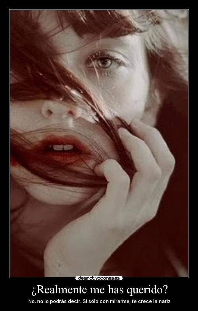¿Realmente me has querido? - No, no lo podrás decir. Si sólo con mirarme, te crece la nariz