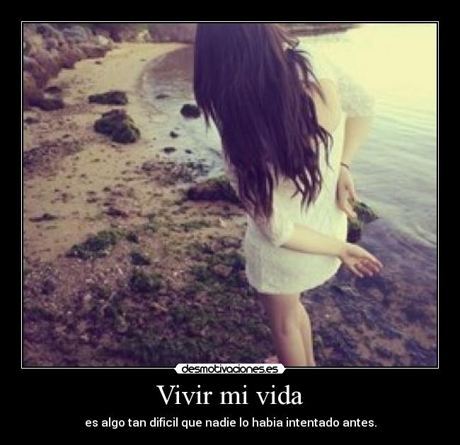 Vivir mi vida - es algo tan dificil que nadie lo habia intentado antes.