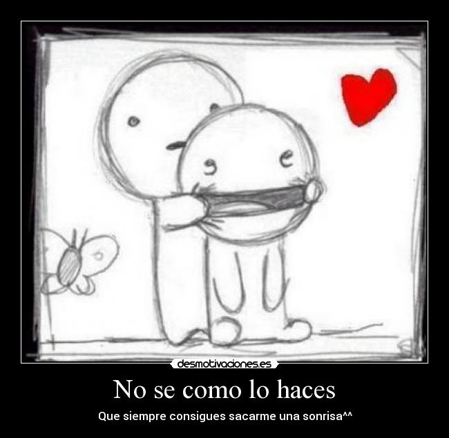 No se como lo haces - Que siempre consigues sacarme una sonrisa^^