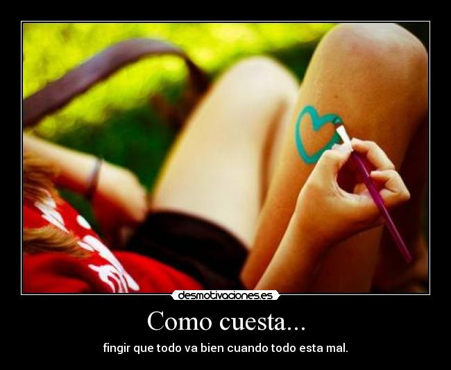 Como cuesta... - fingir que todo va bien cuando todo esta mal.