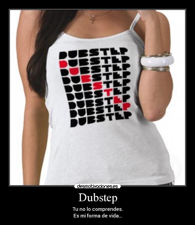Dubstep - Tu no lo comprendes.
Es mi forma de vida...