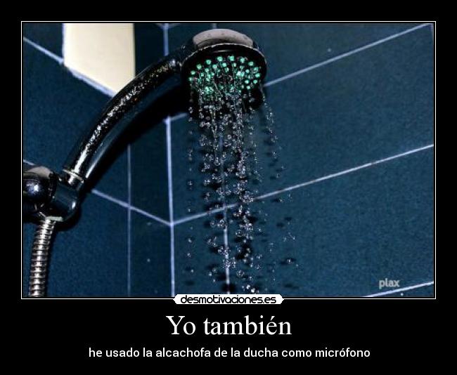 Yo también - he usado la alcachofa de la ducha como micrófono