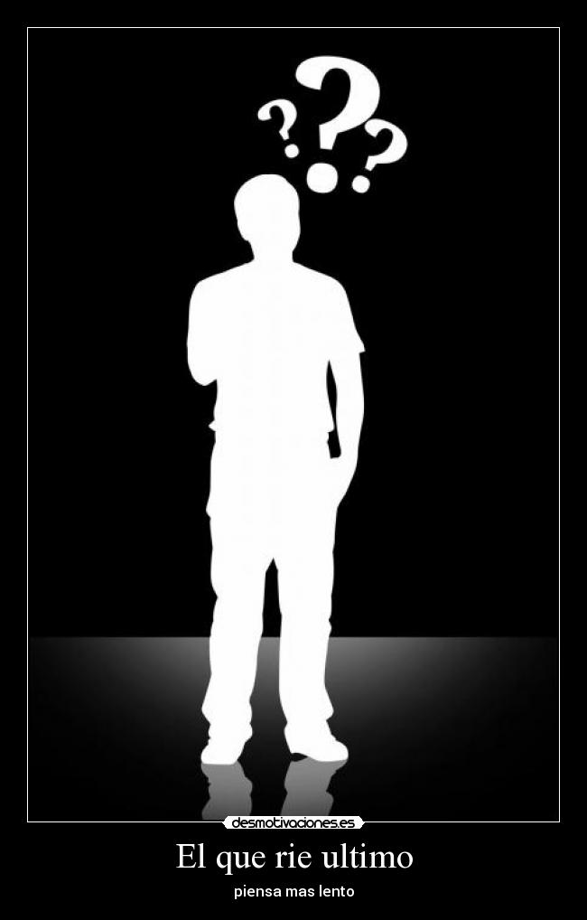 El que rie ultimo - piensa mas lento