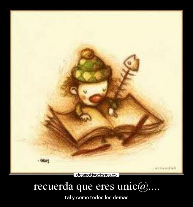 recuerda que eres unic@.... - tal y como todos los demas