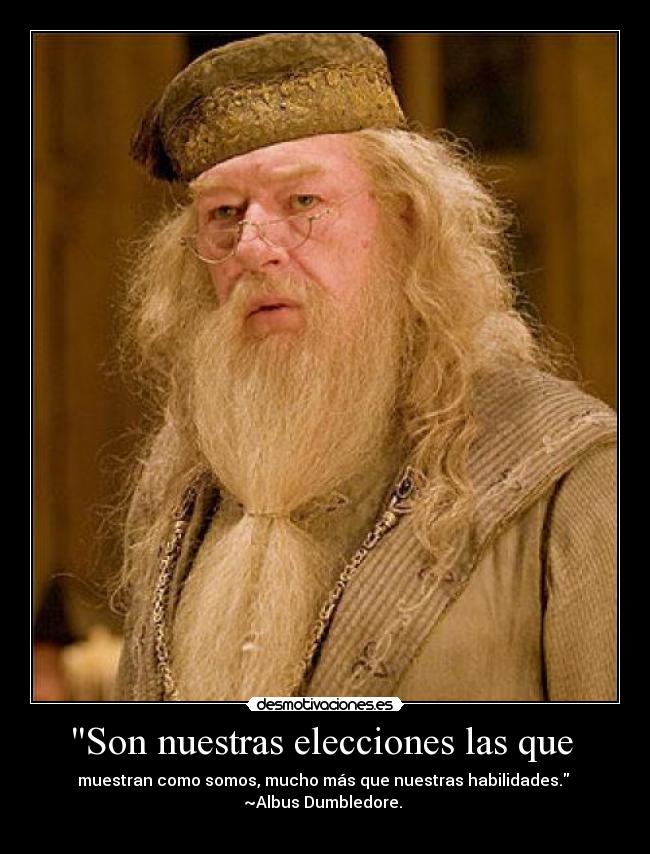 Son nuestras elecciones las que  - muestran como somos, mucho más que nuestras habilidades. 
~Albus Dumbledore. 
