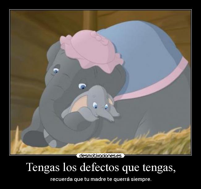 Tengas los defectos que tengas, - recuerda que tu madre te querrá siempre.