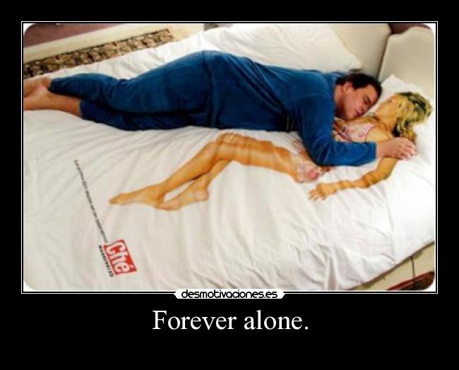 Forever alone. -