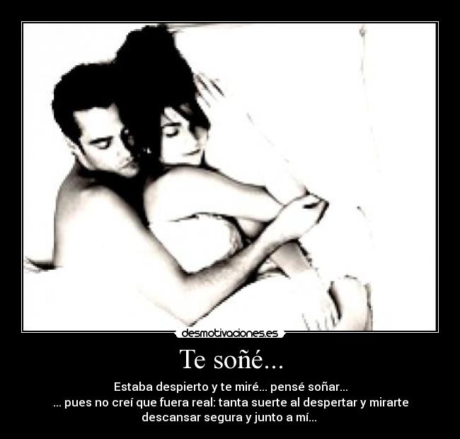 Te soñé... - Estaba despierto y te miré... pensé soñar...
... pues no creí que fuera real: tanta suerte al despertar y mirarte
descansar segura y junto a mí... ♪