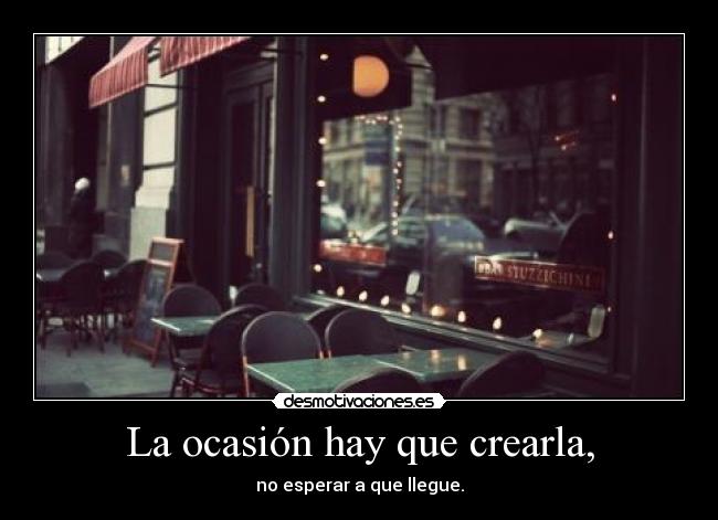 La ocasión hay que crearla, -