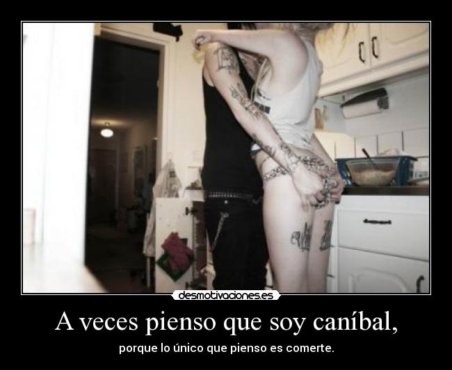 carteles veces pienso que soy canibal porque cuando veo cuerpo solo pienso comerte desmotivaciones