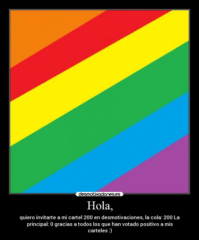 Hola, - quiero invitarte a mi cartel 200 en desmotivaciones, la cola: 200 La
principal: 0 gracias a todos los que han votado positivo a mis
carteles :)