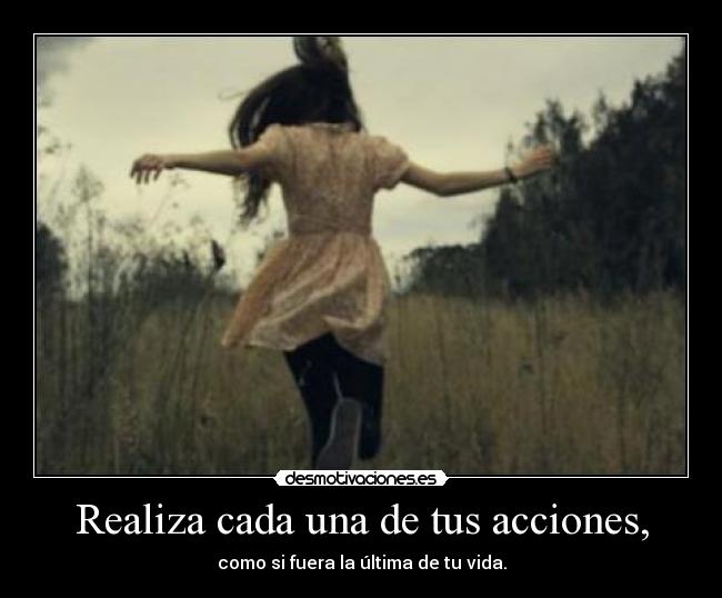 Realiza cada una de tus acciones, - 