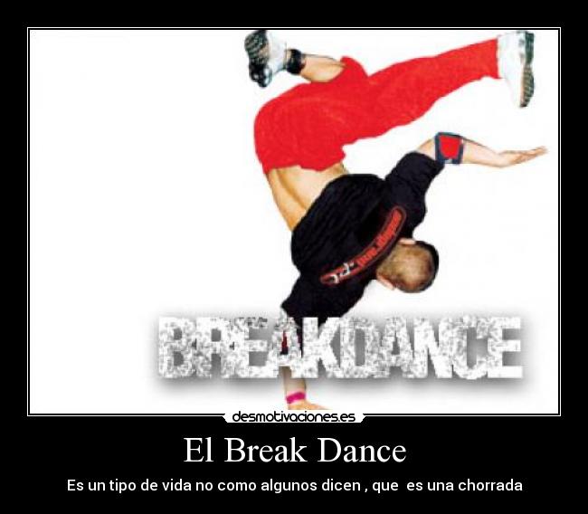 El Break Dance - Es un tipo de vida no como algunos dicen , que  es una chorrada