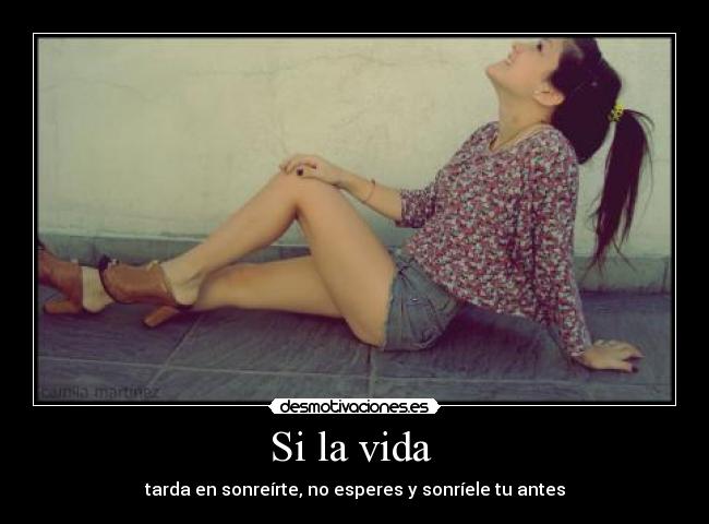 Si la vida - tarda en sonreírte, no esperes y sonríele tu antes