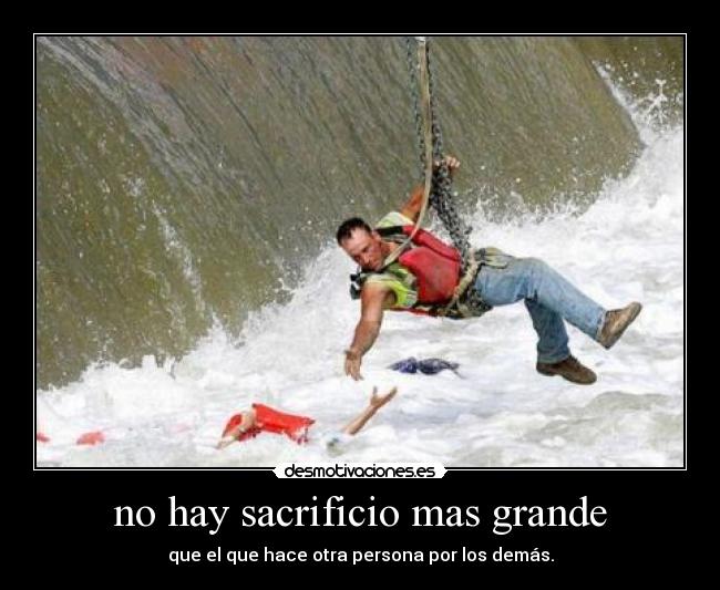 no hay sacrificio mas grande - que el que hace otra persona por los demás.