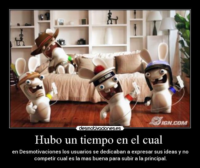 Hubo un tiempo en el cual - en Desmotivaciones los usuarios se dedicaban a expresar sus ideas y no
competir cual es la mas buena para subir a la principal.