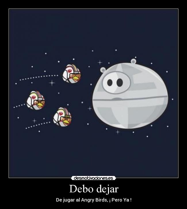 Debo dejar - De jugar al Angry Birds, ¡ Pero Ya !