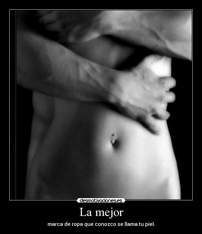 La mejor - marca de ropa que conozco se llama tu piel.