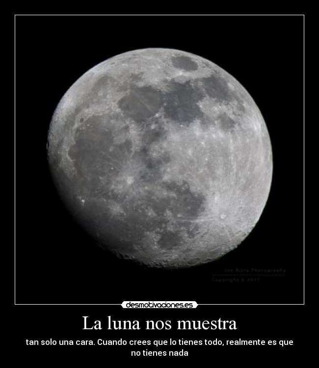 La luna nos muestra - tan solo una cara. Cuando crees que lo tienes todo, realmente es que no tienes nada