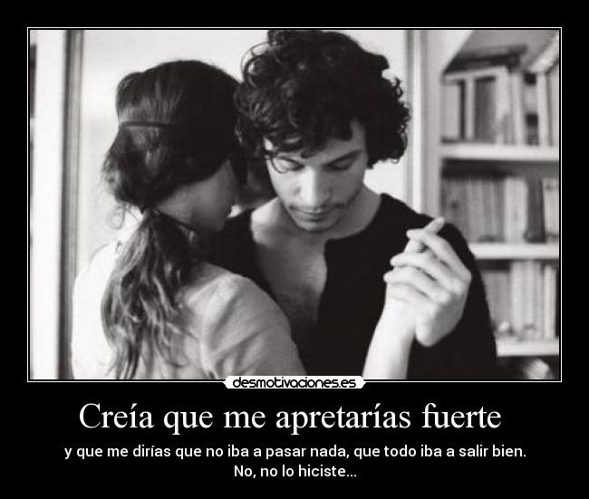 Creía que me apretarías fuerte  - 