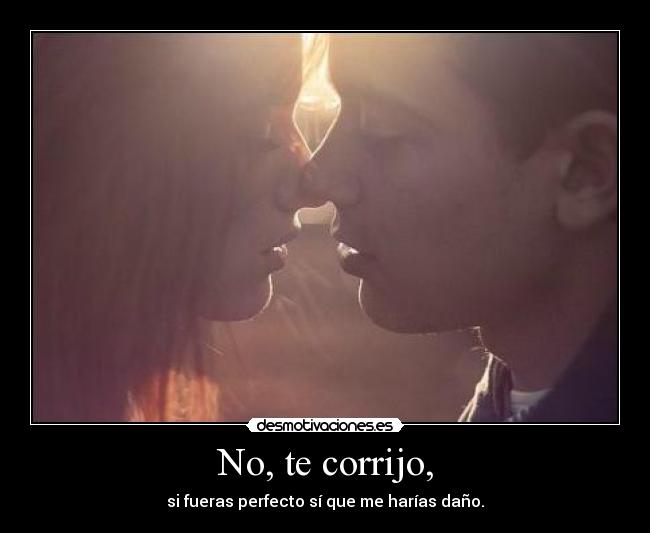 No, te corrijo, -