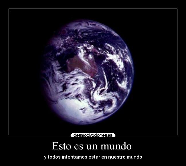 Esto es un mundo - y todos intentamos estar en nuestro mundo