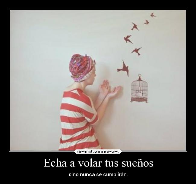 Echa a volar tus sueños - sino nunca se cumplirán.