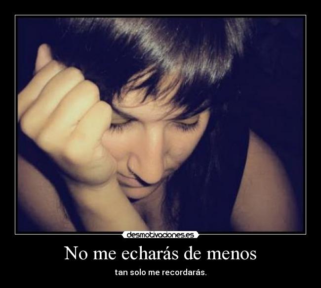 No me echarás de menos - tan solo me recordarás.
