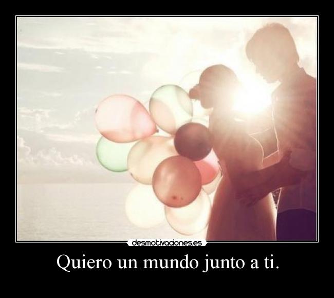 Quiero un mundo junto a ti. -