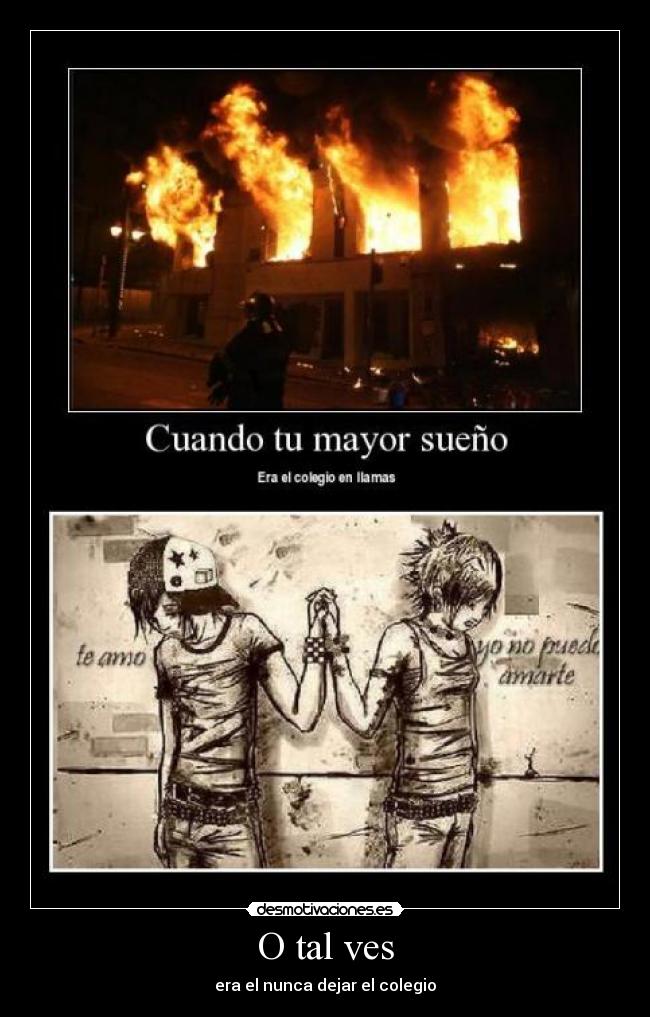 O tal ves - era el nunca dejar el colegio