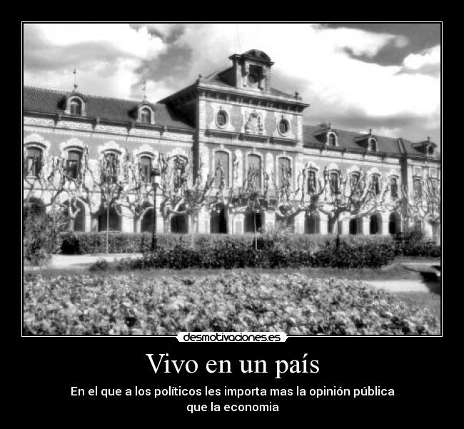 Vivo en un país - En el que a los políticos les importa mas la opinión pública
que la economia