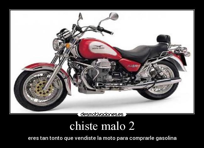 chiste malo 2 - eres tan tonto que vendiste la moto para comprarle gasolina