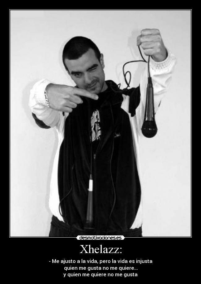 Xhelazz: - - Me ajusto a la vida, pero la vida es injusta
quien me gusta no me quiere...
y quien me quiere no me gusta