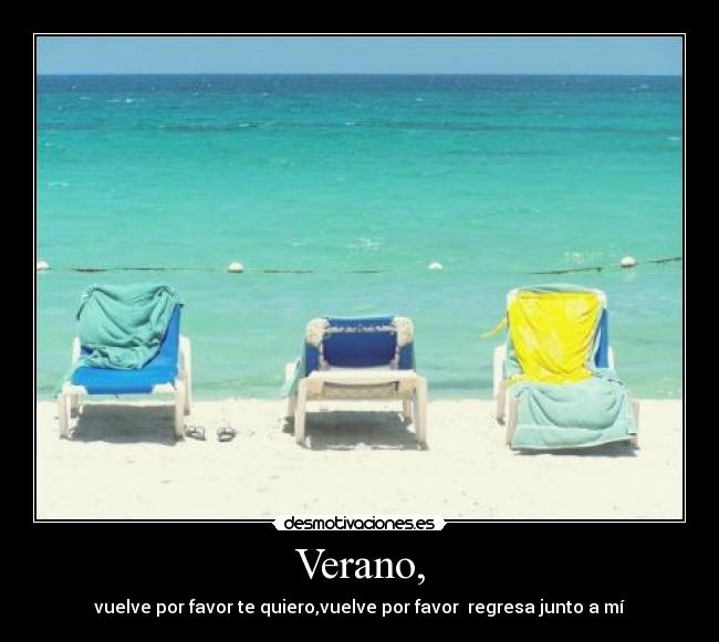 Verano, - vuelve por favor te quiero,vuelve por favor regresa junto a mí