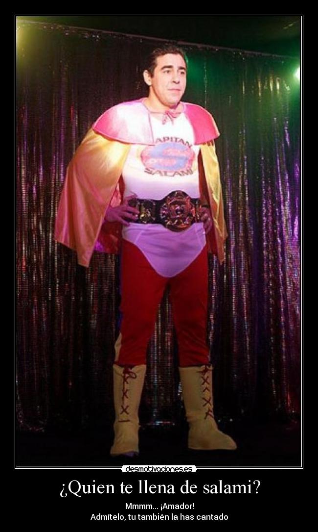 ¿Quien te llena de salami? - Mmmm... ¡Amador!
Admítelo, tu también la has cantado