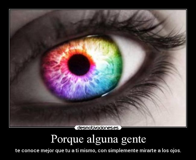 Porque alguna gente - te conoce mejor que tu a ti mismo, con simplemente mirarte a los ojos.