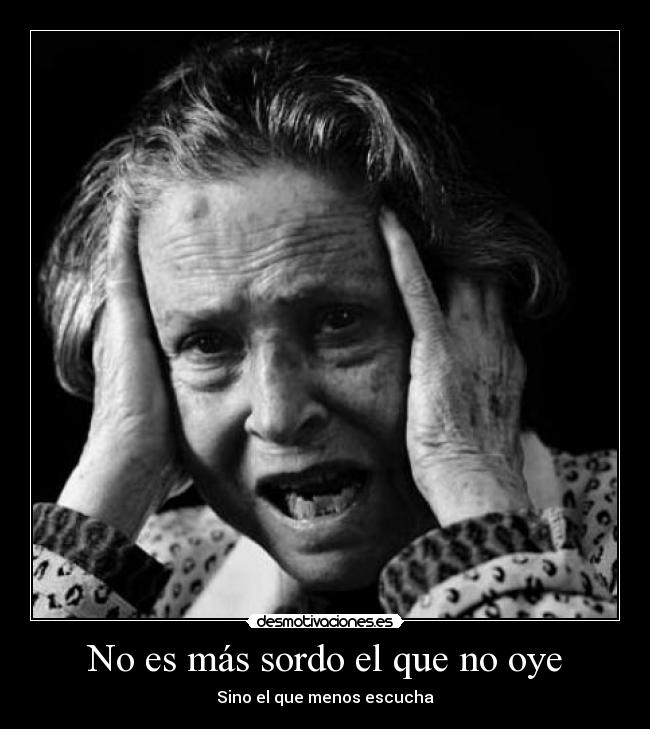 No es más sordo el que no oye - Sino el que menos escucha