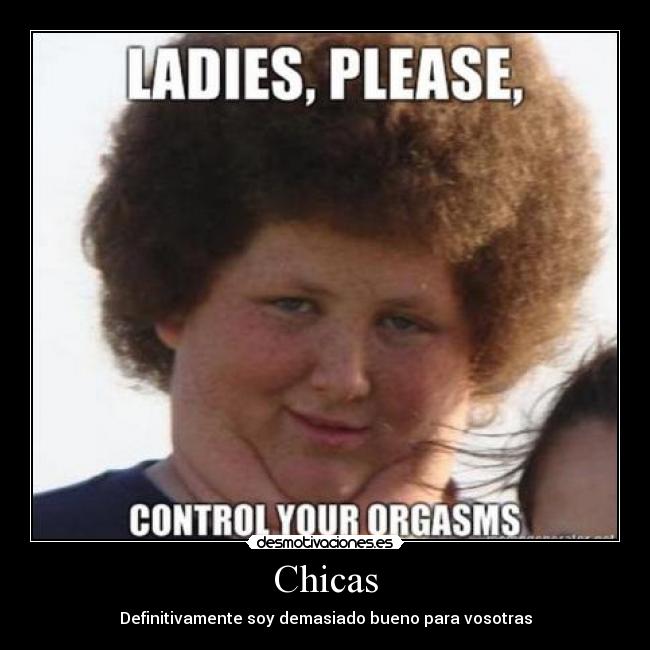 Chicas - Definitivamente soy demasiado bueno para vosotras