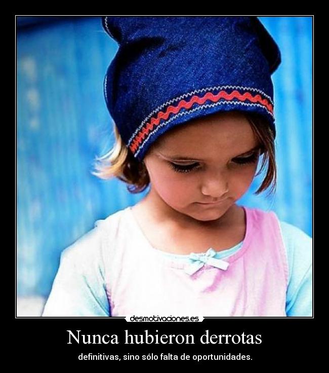 Nunca hubieron derrotas - definitivas, sino sólo falta de oportunidades.