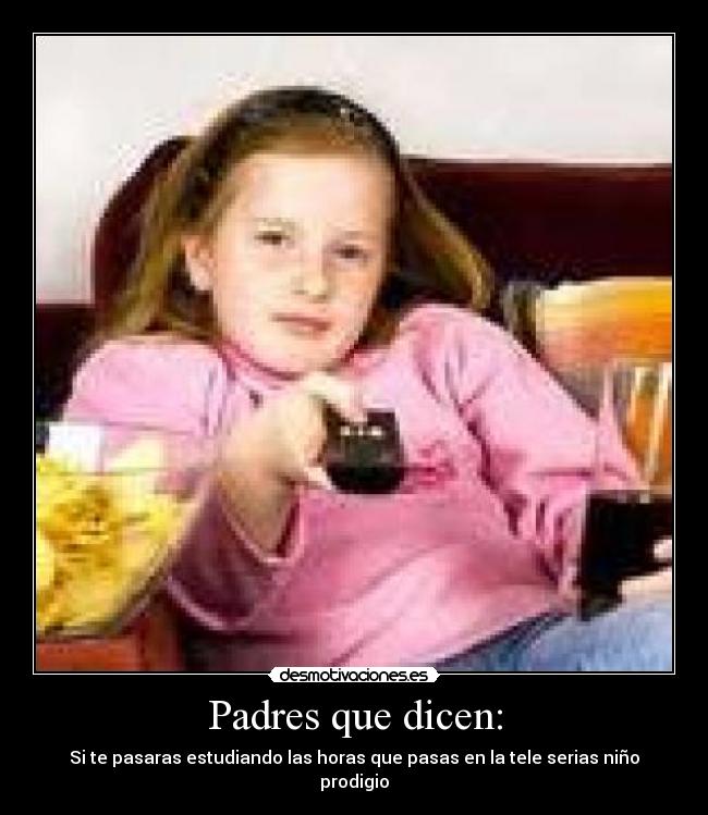 Padres que dicen: - Si te pasaras estudiando las horas que pasas en la tele serias niño prodigio