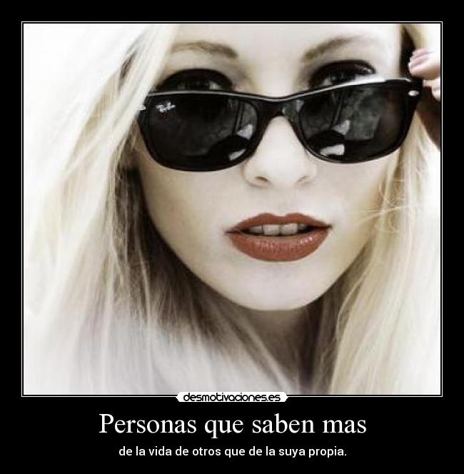 Personas que saben mas - de la vida de otros que de la suya propia.