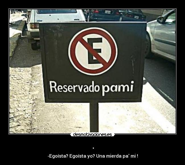 . - -Egoísta? Egoísta yo? Una mierda pa mi !