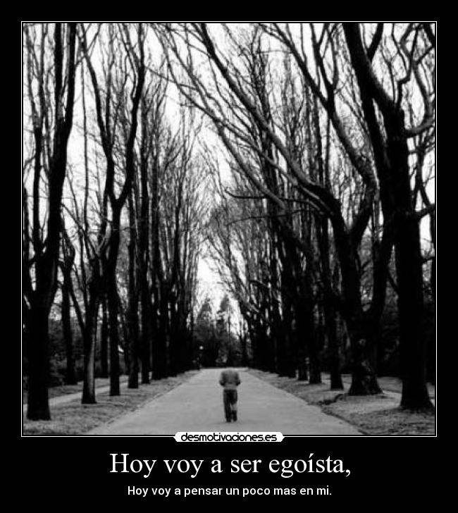 Hoy voy a ser egoísta, -