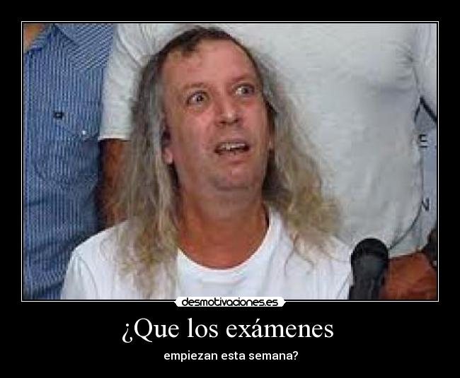 ¿Que los exámenes  - empiezan esta semana?