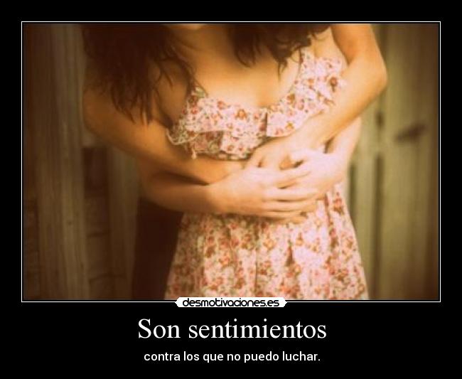 Son sentimientos - contra los que no puedo luchar.