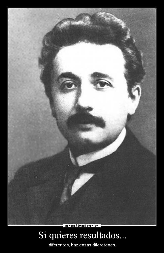 Si quieres resultados... - diferentes, haz cosas diferetenes.