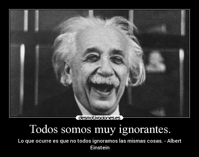 Todos somos muy ignorantes. -