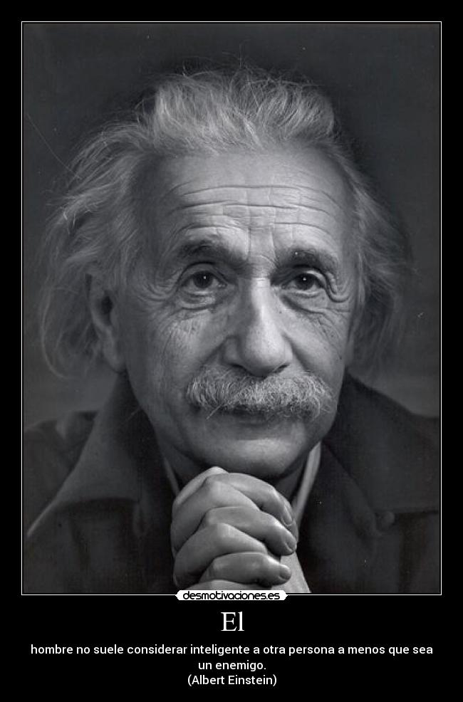 El - hombre no suele considerar inteligente a otra persona a menos que sea un enemigo.
(Albert Einstein)